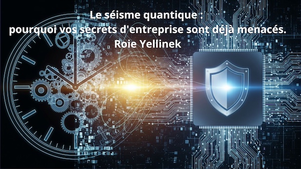 Le séisme quantique : pourquoi vos secrets d'entreprise sont déjà menacés. Roie Yellinek