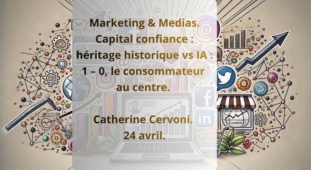 Marketing & Medias. Capital confiance : héritage historique vs IA :  1 – 0, le consommateur au centre. Catherine Cervoni. 24 avril.