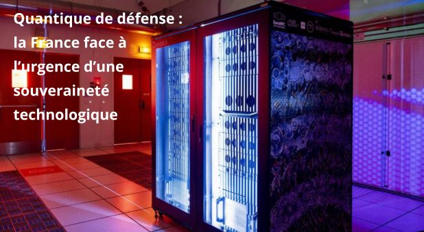 Quantique de défense : la France face à l’urgence d’une souveraineté technologique