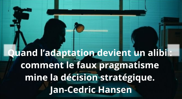 Quand l’adaptation devient un alibi : comment le faux pragmatisme mine la décision stratégique. Jan-Cedric Hansen