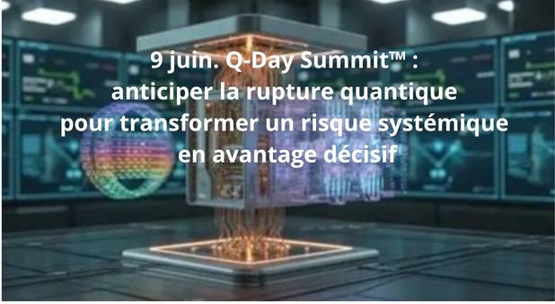 9 juin. Q-Day Summit™ : anticiper la rupture quantique pour transformer un risque systémique en avantage décisif