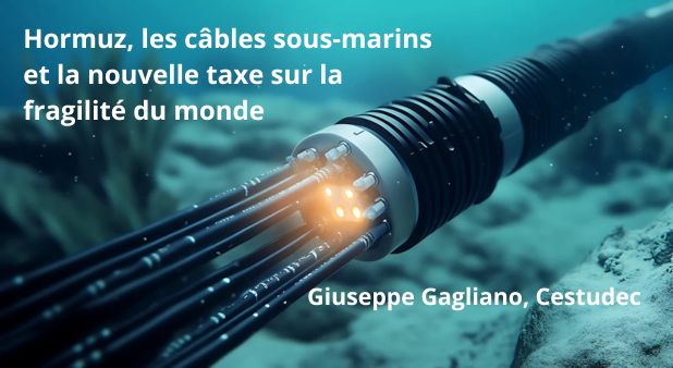 Hormuz, les câbles sous-marins et la nouvelle taxe sur la fragilité du monde