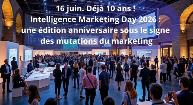 16 juin. Déjà 10 ans ! Intelligence Marketing Day 2026 : une édition anniversaire sous le signe des mutations du marketing