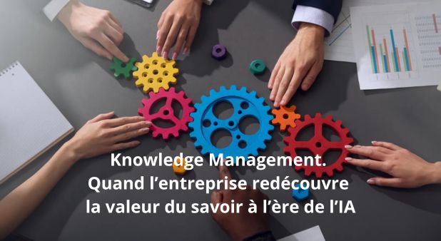 Knowledge Management. Quand l’entreprise redécouvre la valeur du savoir à l’ère de l’IA