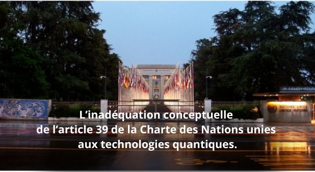 L’inadéquation conceptuelle de l’article 39 de la Charte des Nations unies aux technologies quantiques.