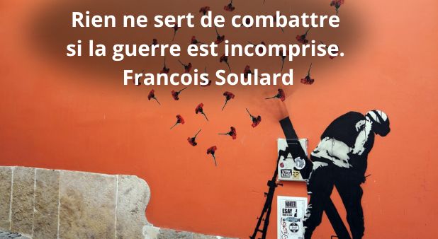 Rien ne sert de combattre si la guerre est incomprise. Francois Soulard