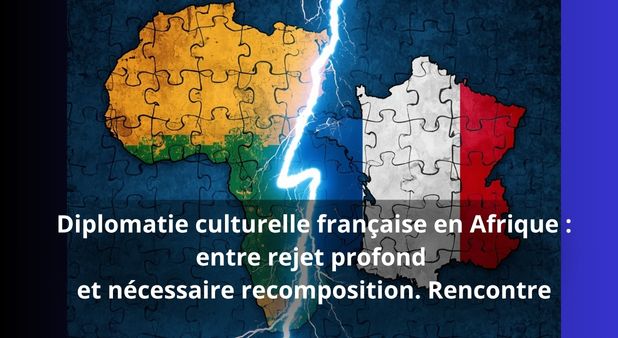 Diplomatie culturelle française en Afrique : entre rejet profond et nécessaire recomposition. Rencontre