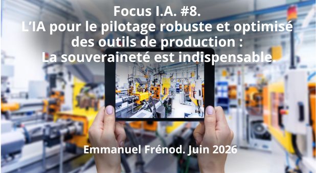 Focus I.A. #8. l’IA pour le pilotage robuste et optimisé des outils de production : La souveraineté est indispensable. Emmanuel Frénod. Juin 2026