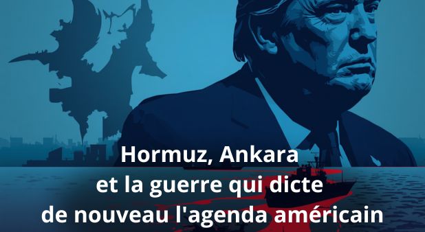 Hormuz, Ankara et la guerre qui dicte de nouveau l'agenda américain