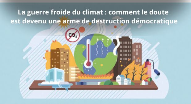 La guerre froide du climat : comment le doute est devenu une arme de destruction démocratique
