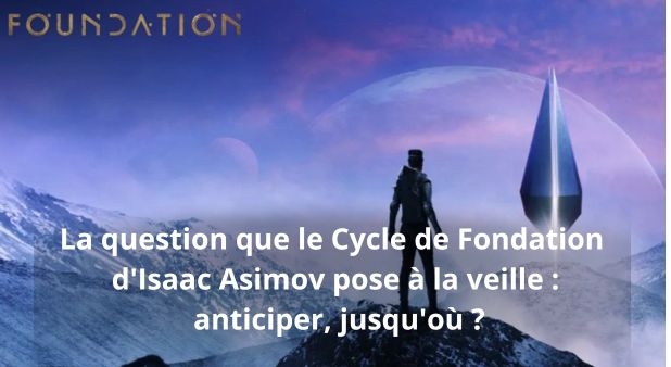 La question que le Cycle de Fondation d'Isaac Asimov pose à la veille : anticiper, jusqu'où ?