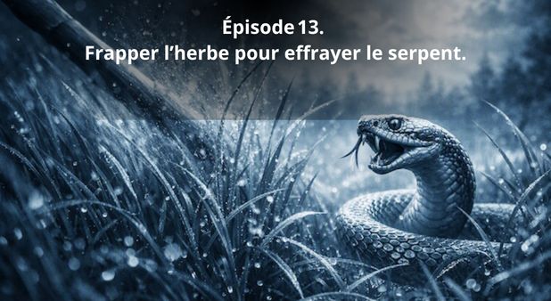 Épisode 13. Frapper l’herbe pour effrayer le serpent. Quand la démonstration de force sert à révéler les intentions cachées.