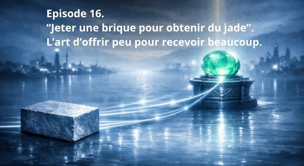 Episode 16. “Jeter une brique pour obtenir du jade”.  L’art d’offrir peu pour recevoir beaucoup.