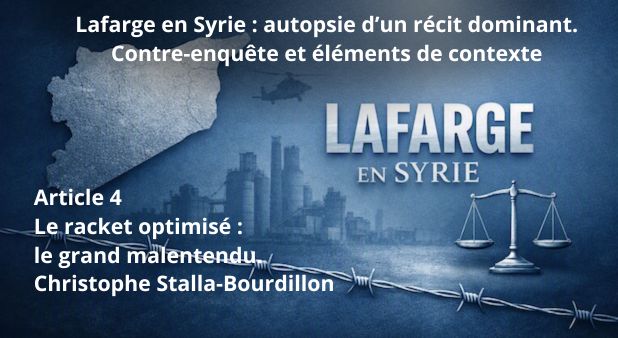 Article 4 - Le racket optimisé : le grand malentendu. Lafarge en Syrie : autopsie d’un récit dominant. Contre-enquête et éléments de contexte.
