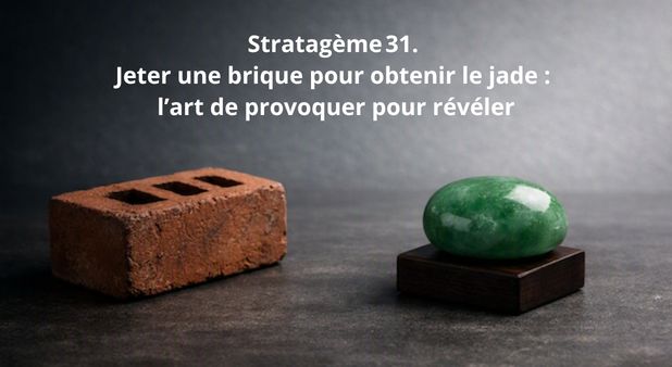 Stratagème 31. Jeter une brique pour obtenir le jade : l’art de provoquer pour révéler