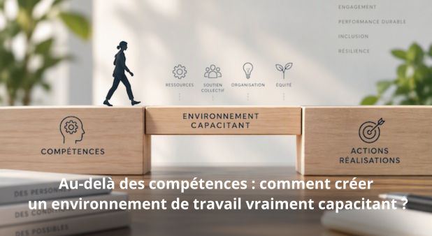 Au-delà des compétences : comment créer un environnement de travail vraiment capacitant ?