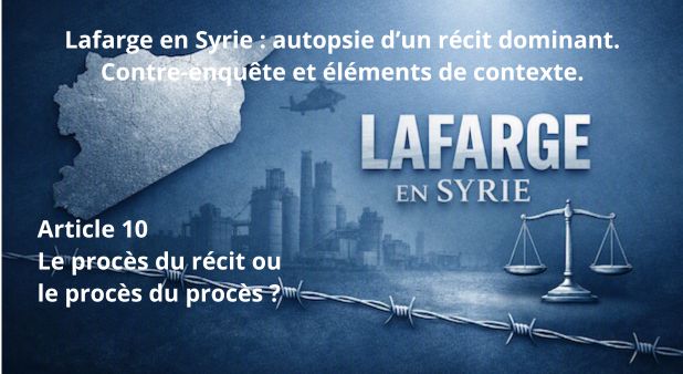 Article 10 - Le procès du récit ou le procès du procès ? -  Lafarge en Syrie : autopsie d’un récit dominant. Contre-enquête et éléments de contexte.