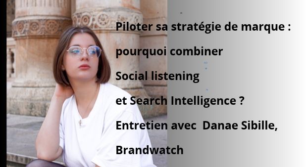 Piloter sa stratégie de marque : pourquoi combiner Social listening et Search Intelligence ? Entretien avec Danae Sibille, Brandwatch