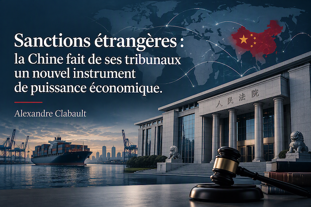 Sanctions étrangères : la Chine fait de ses tribunaux un nouvel instrument de puissance économique. Alexandre Clabault